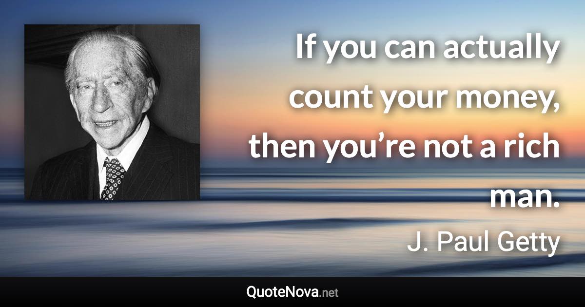 If you can actually count your money, then you’re not a rich man. - J. Paul Getty quote