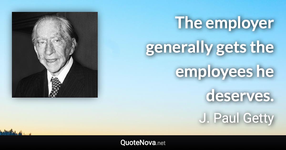 The employer generally gets the employees he deserves. - J. Paul Getty quote