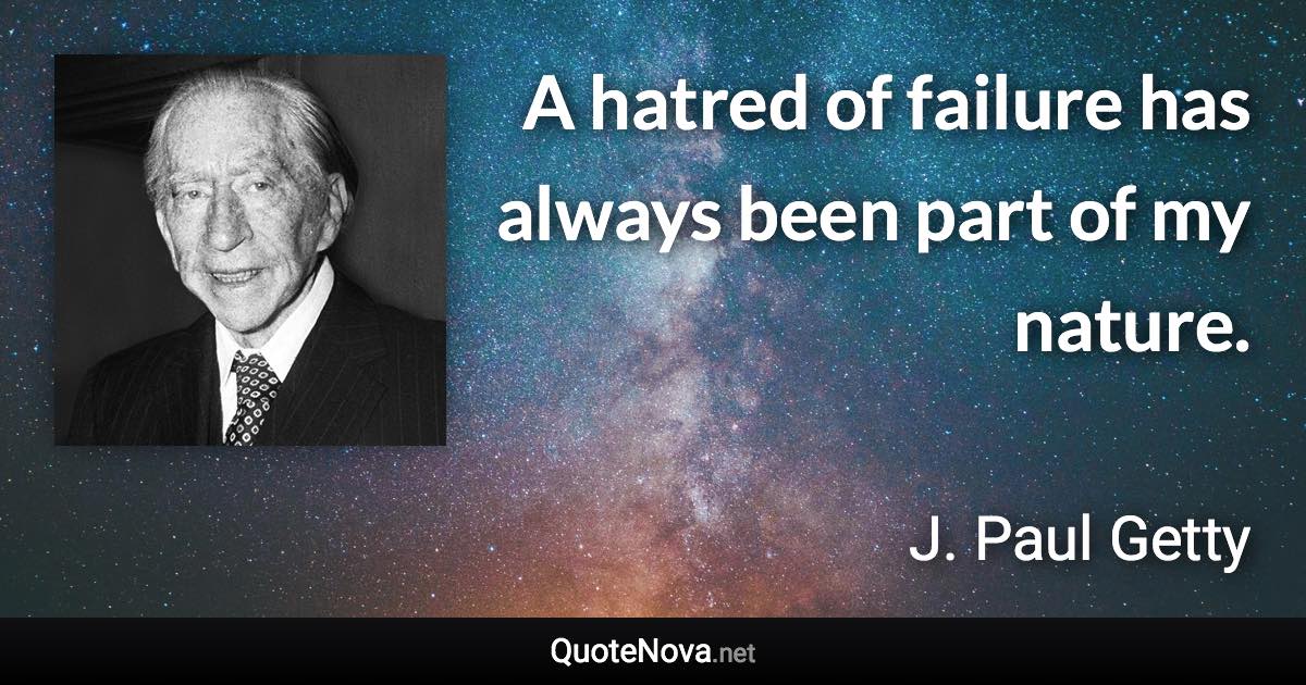 A hatred of failure has always been part of my nature. - J. Paul Getty quote
