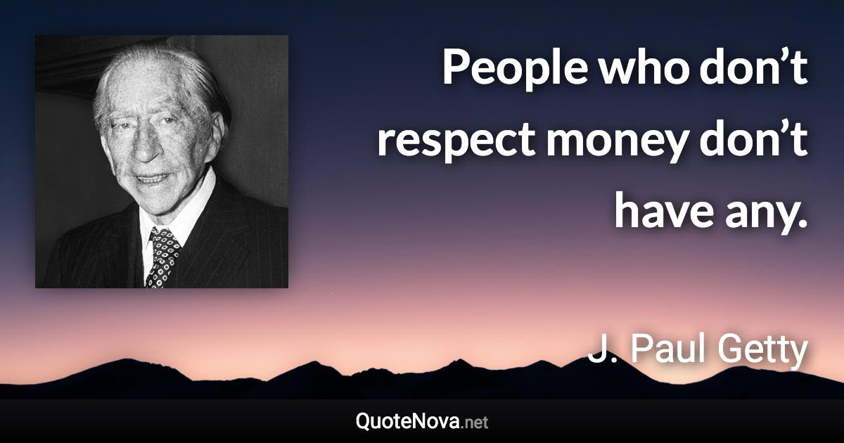 People who don’t respect money don’t have any. - J. Paul Getty quote