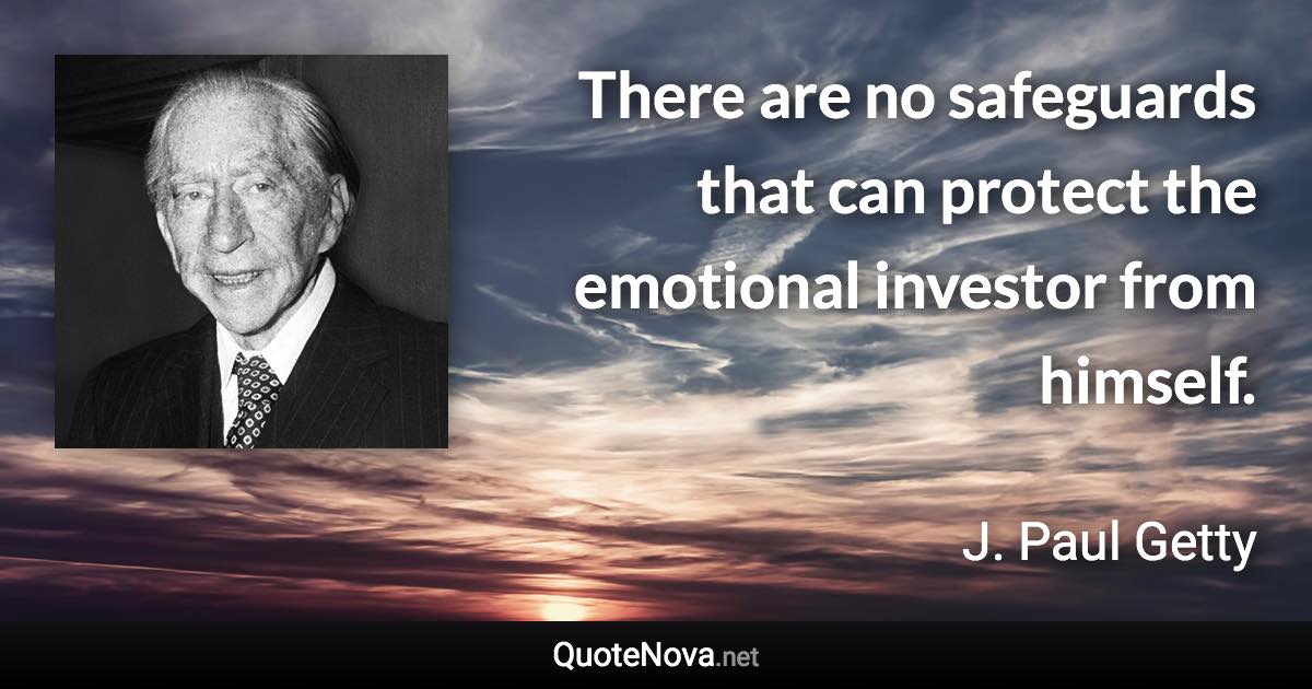 There are no safeguards that can protect the emotional investor from himself. - J. Paul Getty quote