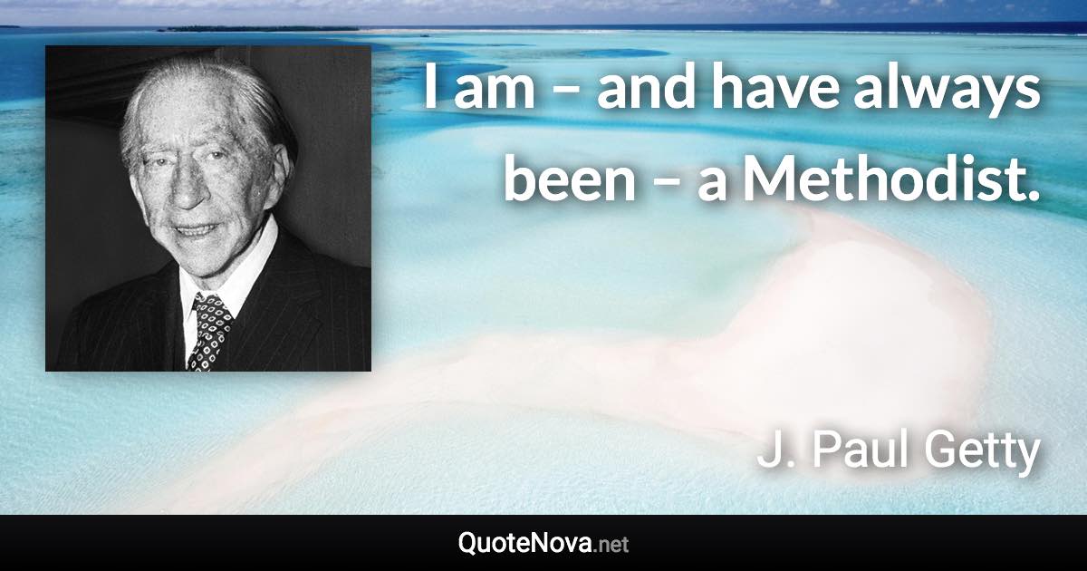 I am – and have always been – a Methodist. - J. Paul Getty quote