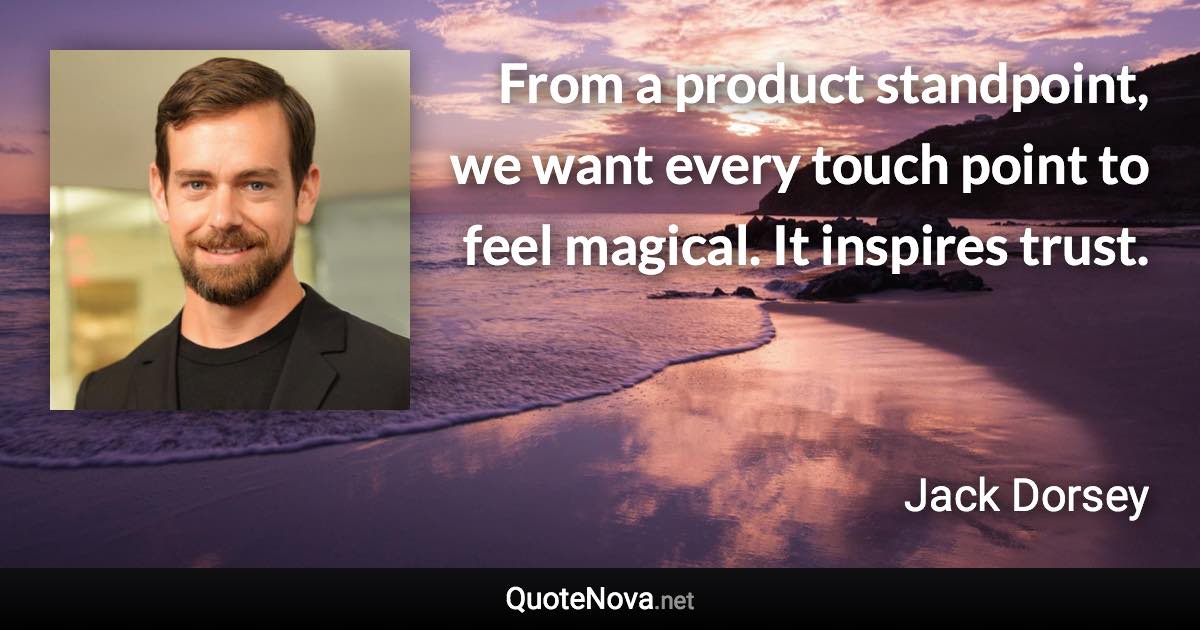 From a product standpoint, we want every touch point to feel magical. It inspires trust. - Jack Dorsey quote