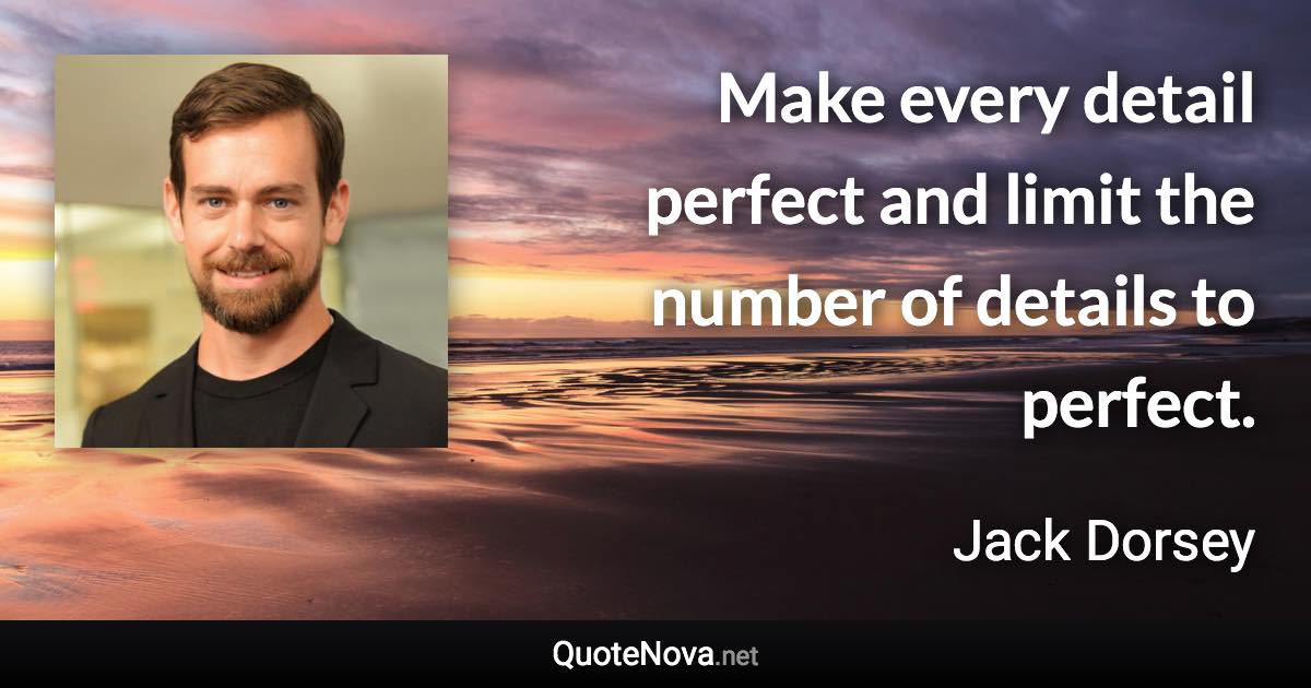 Make every detail perfect and limit the number of details to perfect. - Jack Dorsey quote