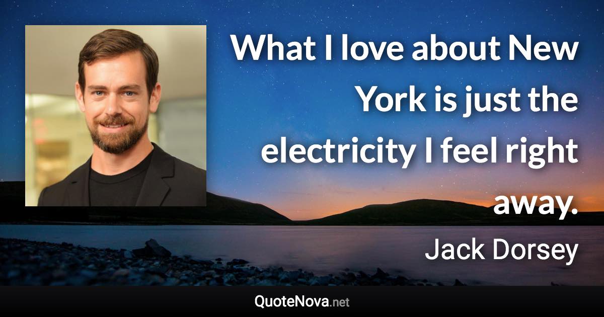 What I love about New York is just the electricity I feel right away. - Jack Dorsey quote