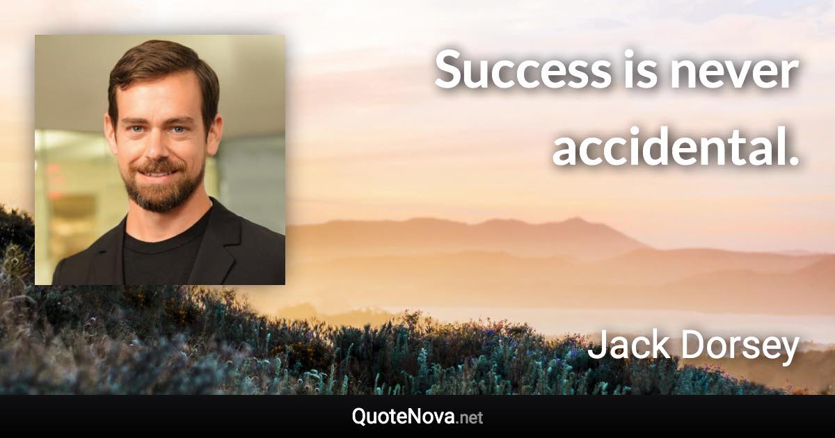 Success is never accidental. - Jack Dorsey quote