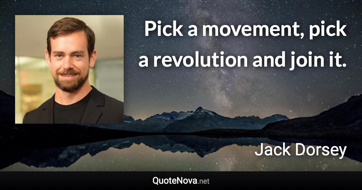 Pick a movement, pick a revolution and join it. - Jack Dorsey quote