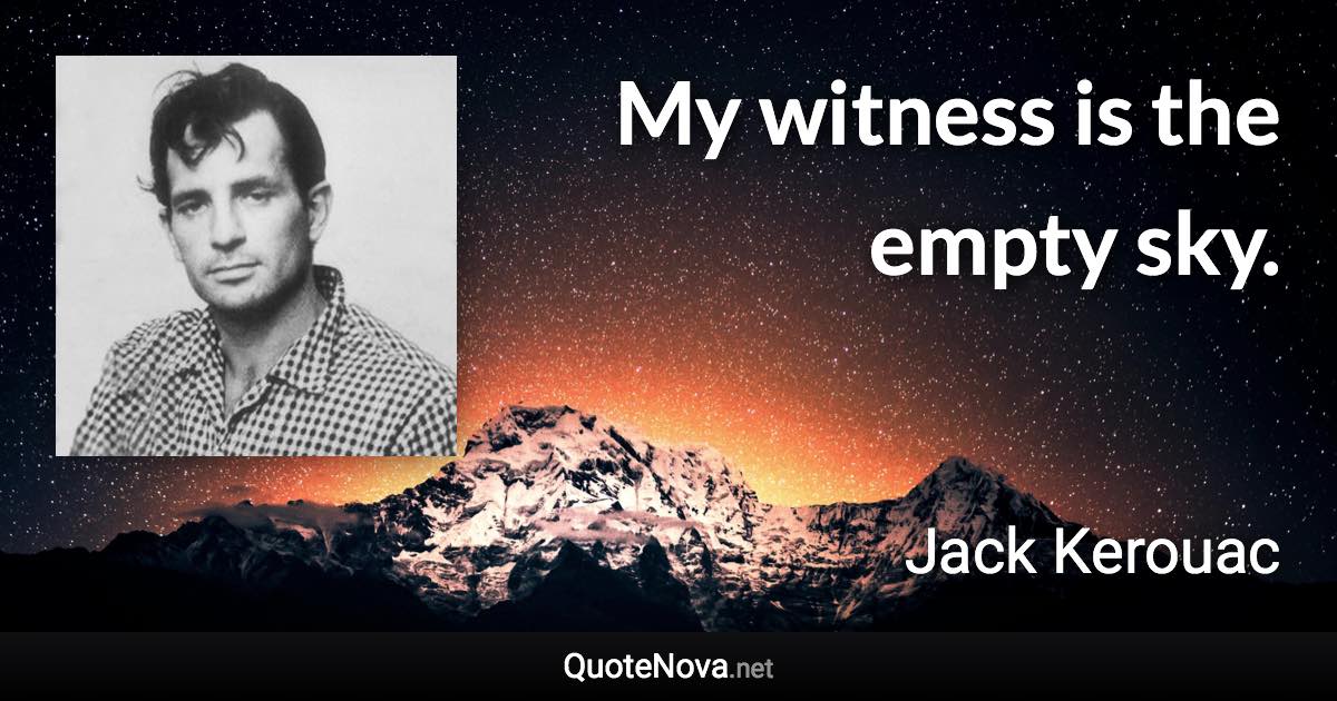 My witness is the empty sky. - Jack Kerouac quote