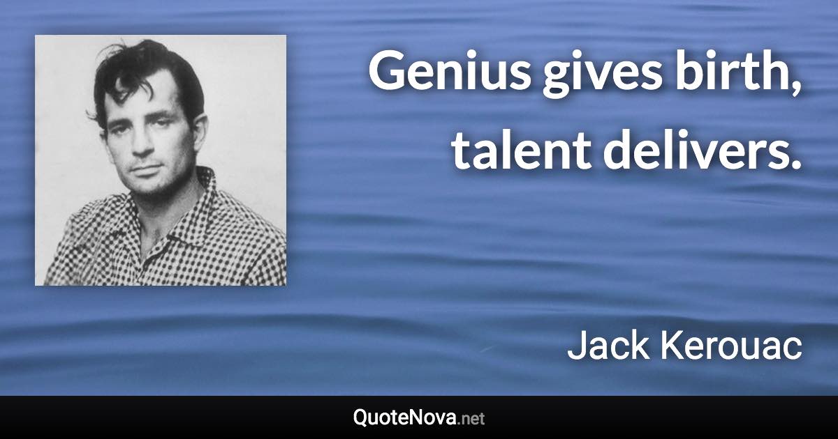 Genius gives birth, talent delivers. - Jack Kerouac quote