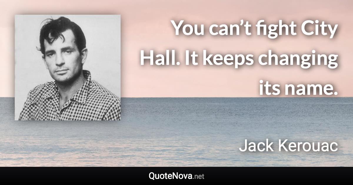 You can’t fight City Hall. It keeps changing its name. - Jack Kerouac quote