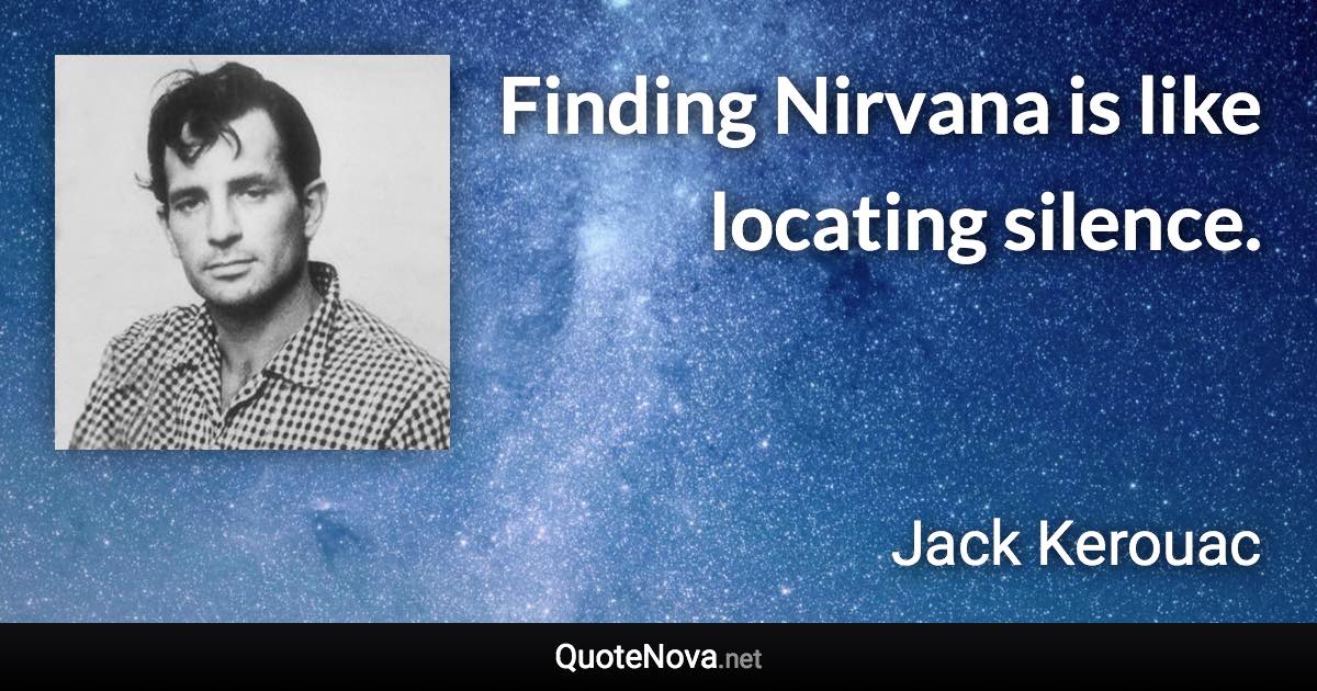 Finding Nirvana is like locating silence. - Jack Kerouac quote