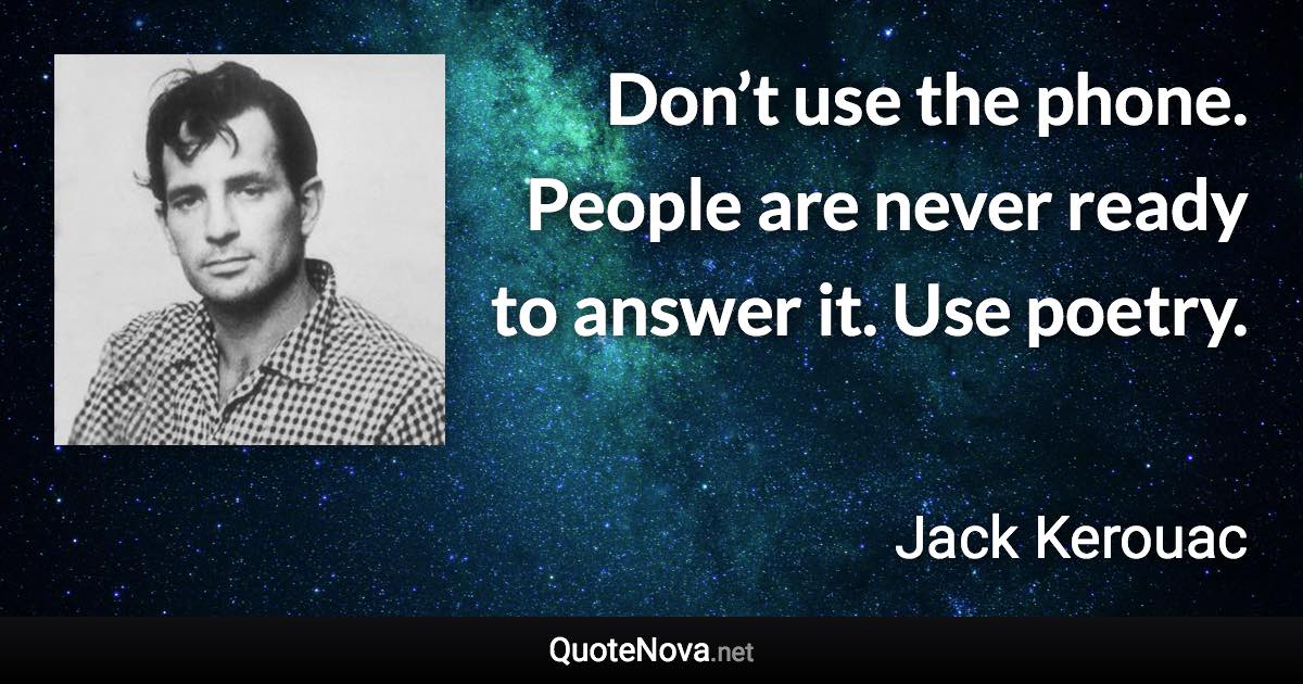 Don’t use the phone. People are never ready to answer it. Use poetry. - Jack Kerouac quote