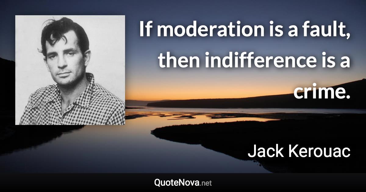 If moderation is a fault, then indifference is a crime. - Jack Kerouac quote