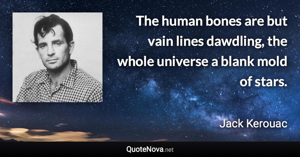 The human bones are but vain lines dawdling, the whole universe a blank mold of stars. - Jack Kerouac quote