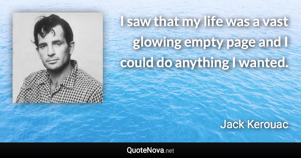 I saw that my life was a vast glowing empty page and I could do anything I wanted. - Jack Kerouac quote