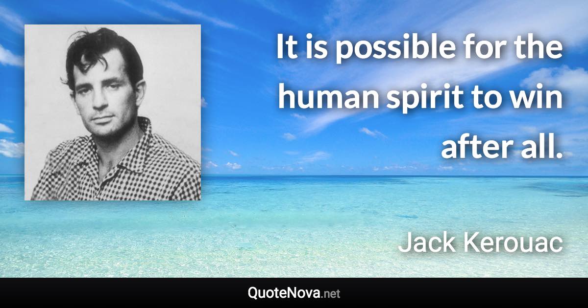 It is possible for the human spirit to win after all. - Jack Kerouac quote