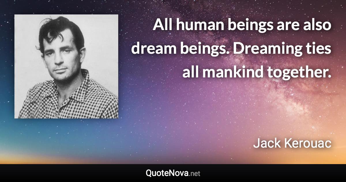All human beings are also dream beings. Dreaming ties all mankind together. - Jack Kerouac quote