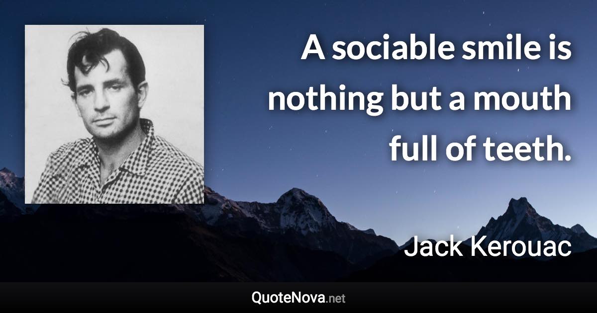 A sociable smile is nothing but a mouth full of teeth. - Jack Kerouac quote