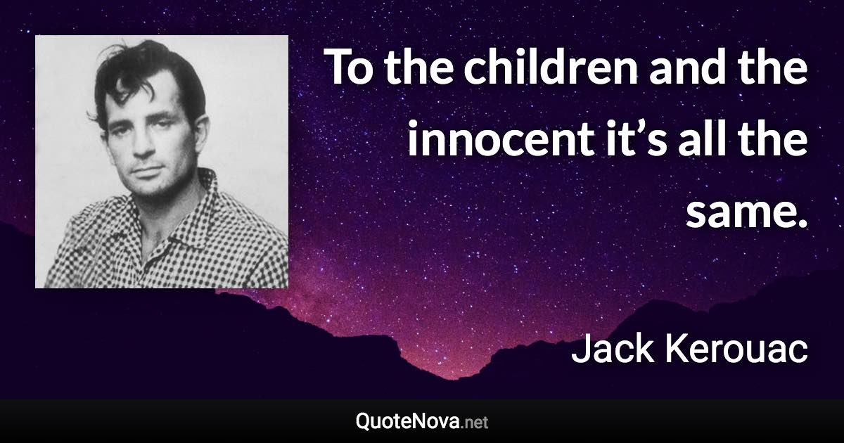 To the children and the innocent it’s all the same. - Jack Kerouac quote