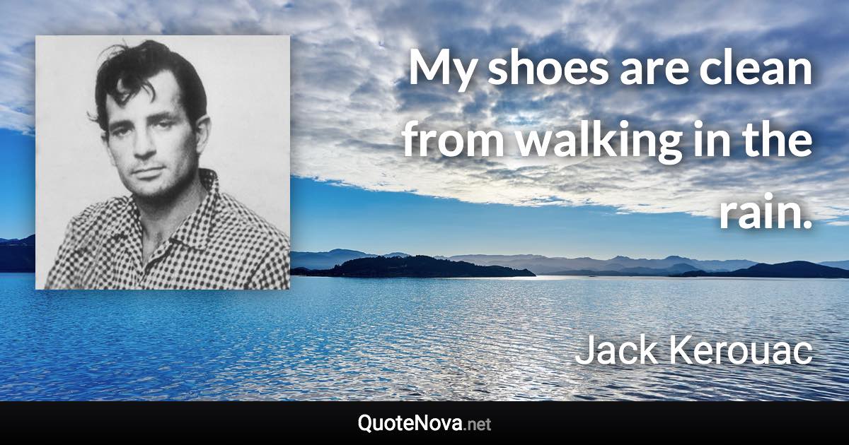 My shoes are clean from walking in the rain. - Jack Kerouac quote