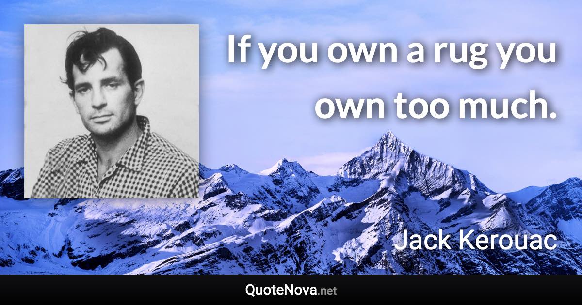 If you own a rug you own too much. - Jack Kerouac quote