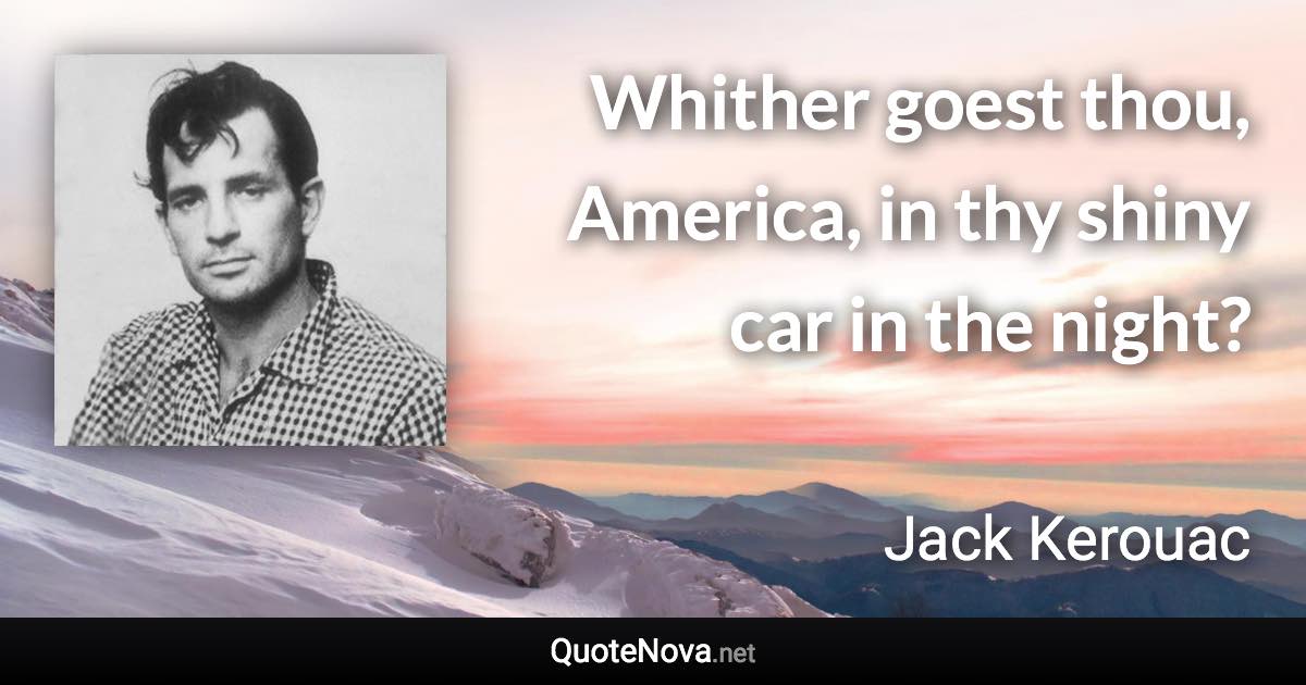 Whither goest thou, America, in thy shiny car in the night? - Jack Kerouac quote