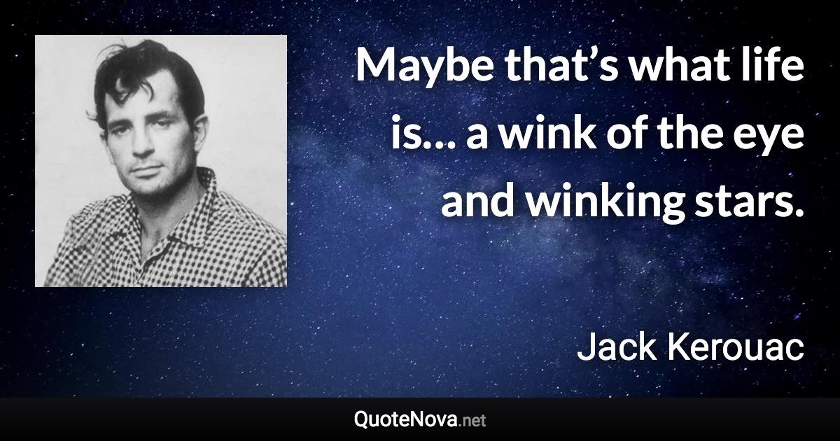 Maybe that’s what life is… a wink of the eye and winking stars. - Jack Kerouac quote
