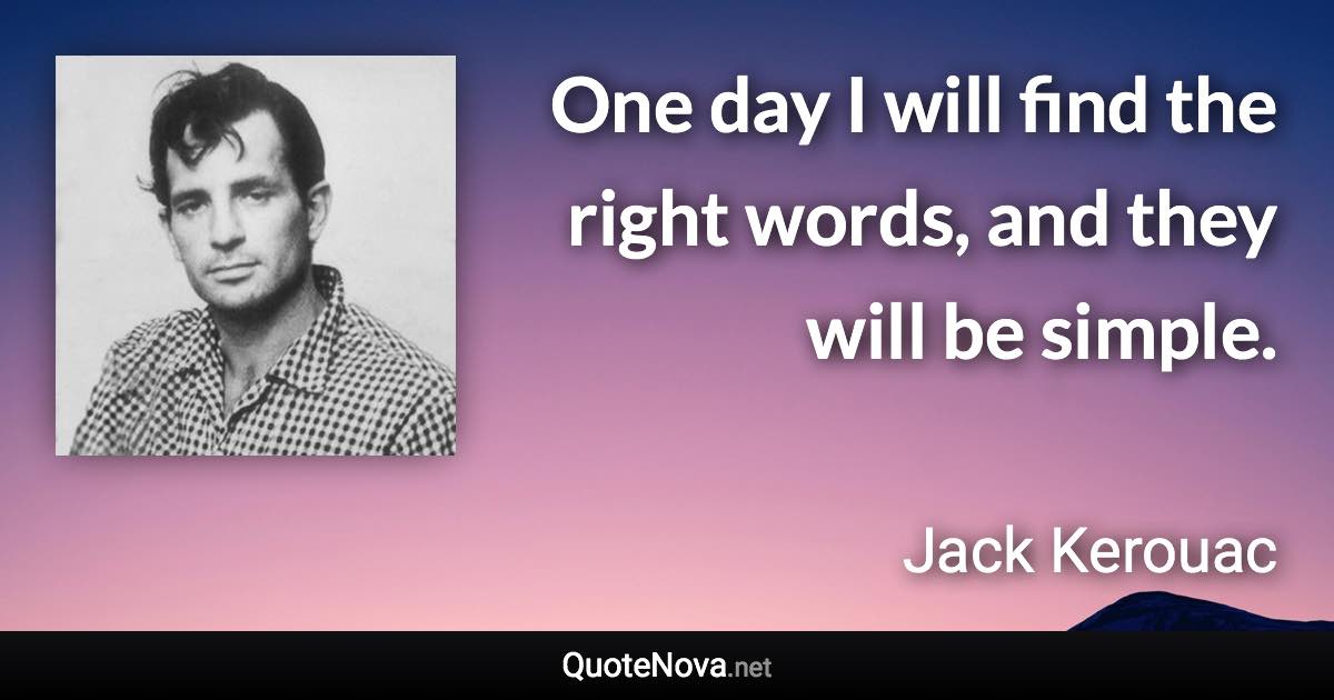 One day I will find the right words, and they will be simple. - Jack Kerouac quote