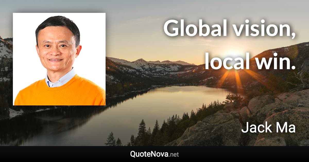 Global vision, local win. - Jack Ma quote