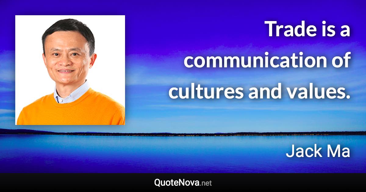 Trade is a communication of cultures and values. - Jack Ma quote