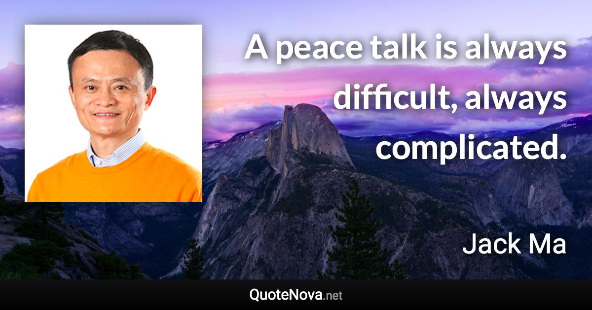 A peace talk is always difficult, always complicated. - Jack Ma quote