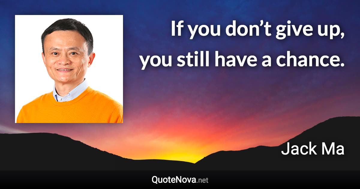 If you don’t give up, you still have a chance. - Jack Ma quote