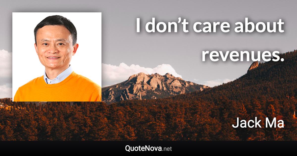 I don’t care about revenues. - Jack Ma quote