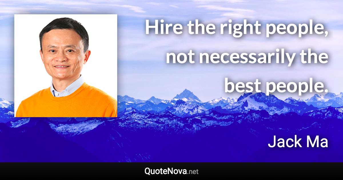 Hire the right people, not necessarily the best people. - Jack Ma quote