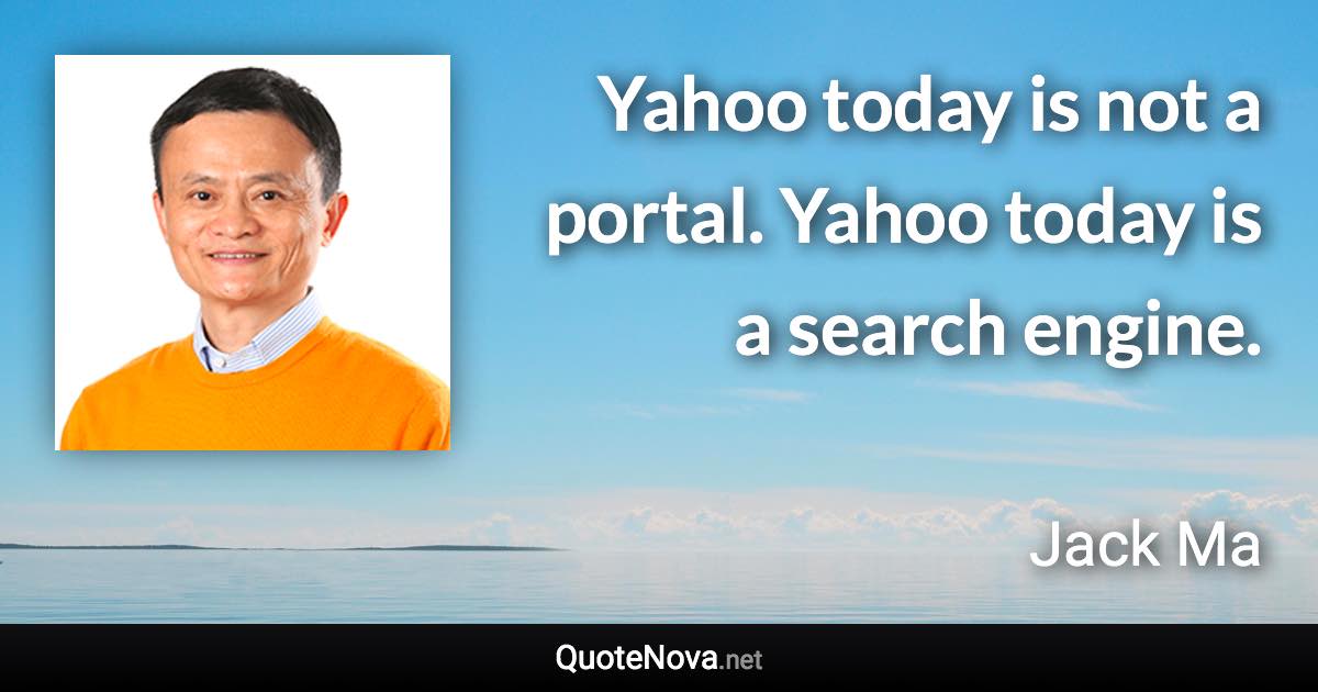 Yahoo today is not a portal. Yahoo today is a search engine. - Jack Ma quote