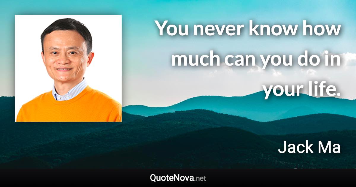 You never know how much can you do in your life. - Jack Ma quote