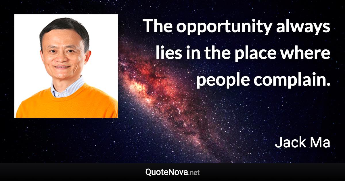 The opportunity always lies in the place where people complain. - Jack Ma quote