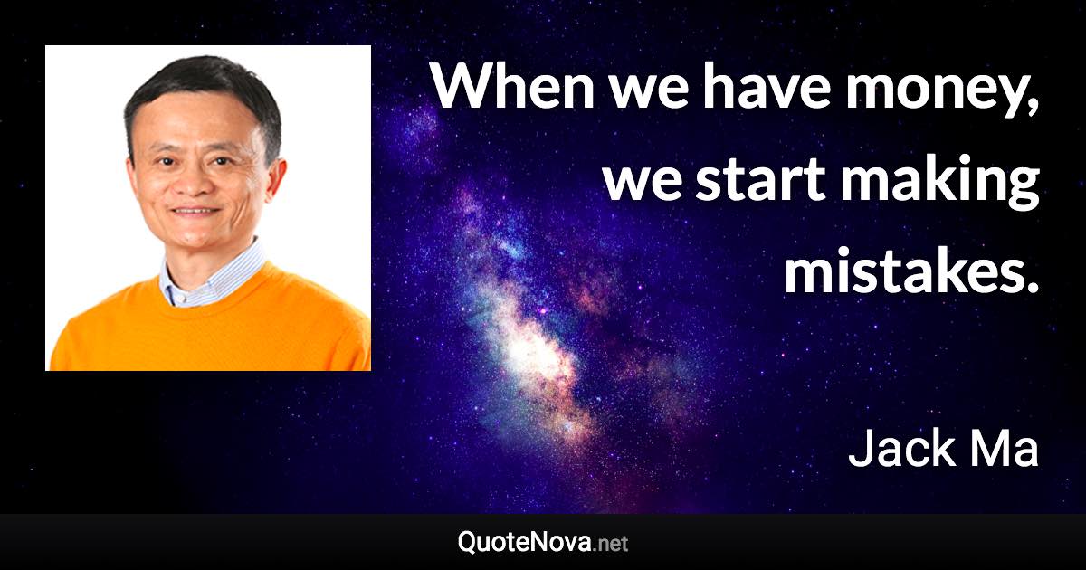 When we have money, we start making mistakes. - Jack Ma quote