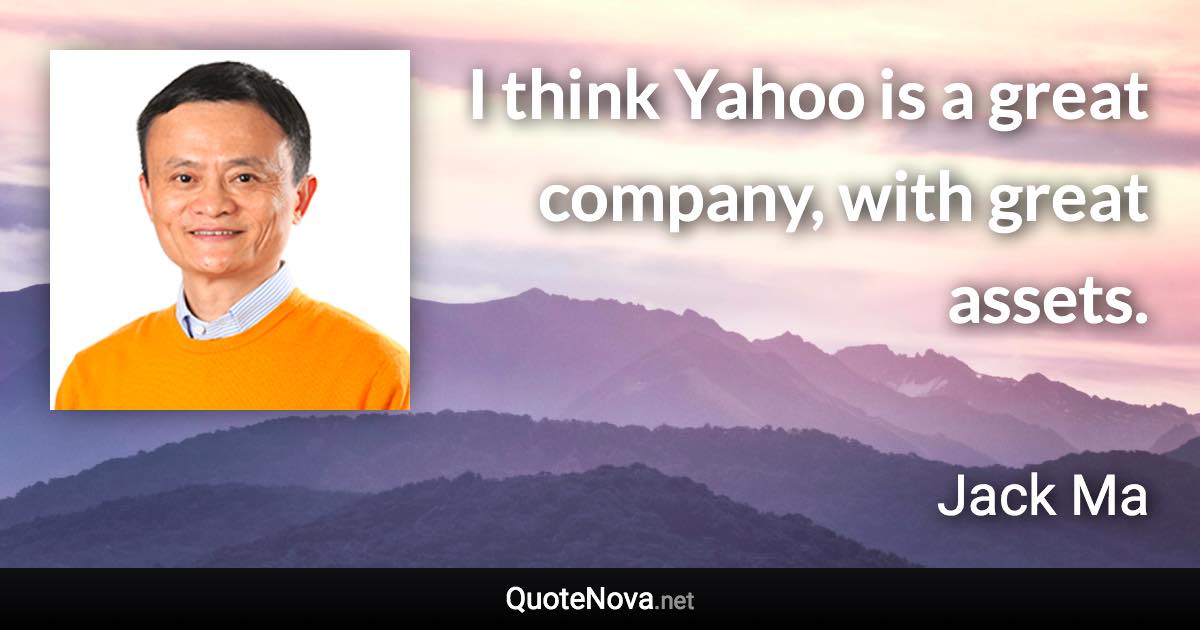 I think Yahoo is a great company, with great assets. - Jack Ma quote