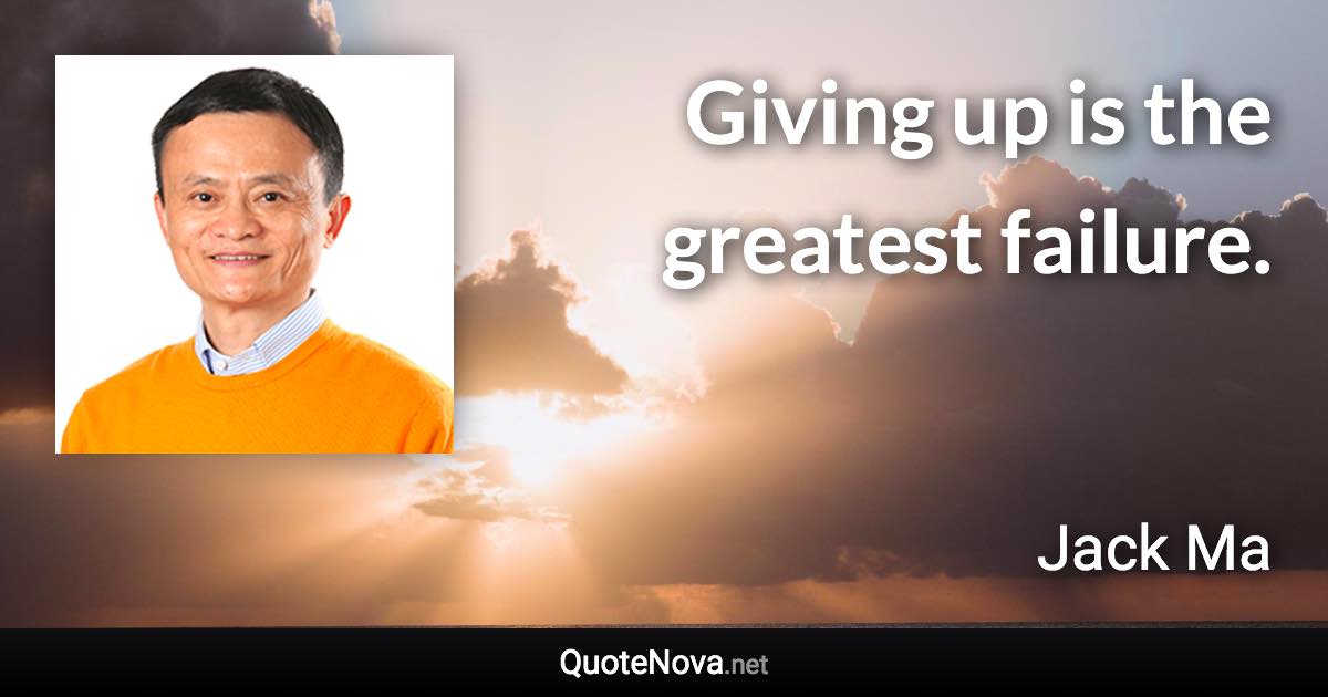Giving up is the greatest failure. - Jack Ma quote