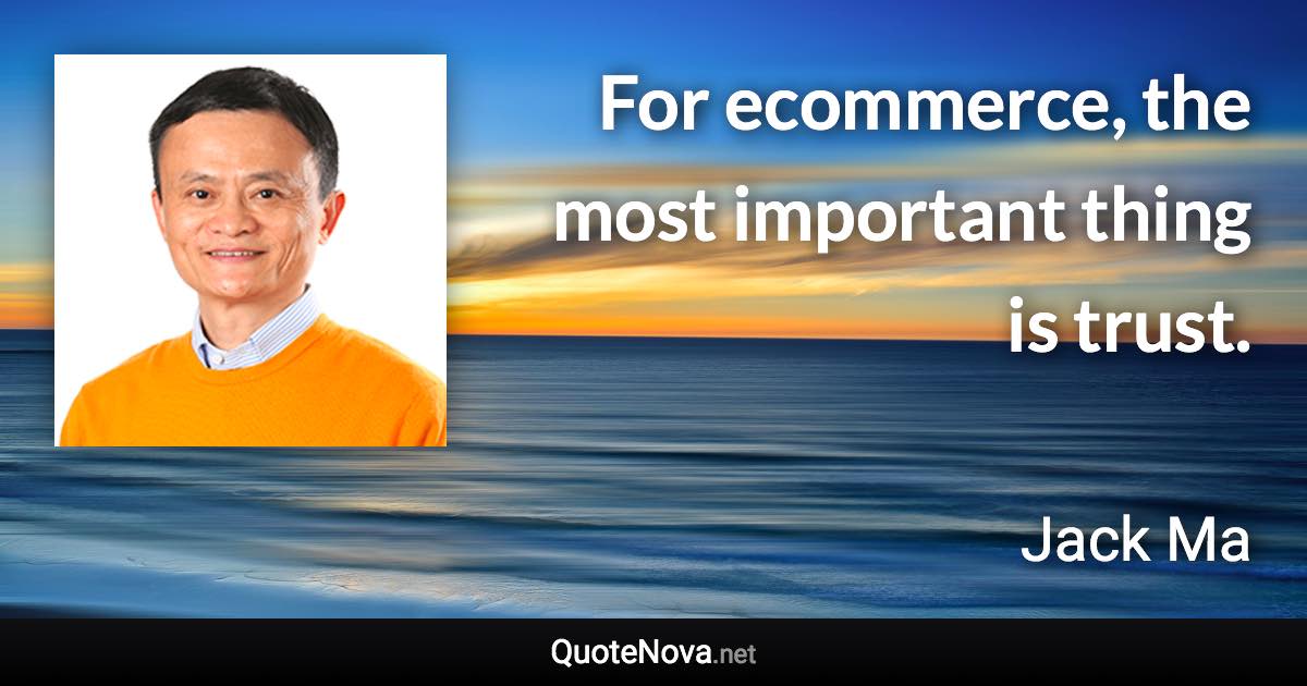 For ecommerce, the most important thing is trust. - Jack Ma quote