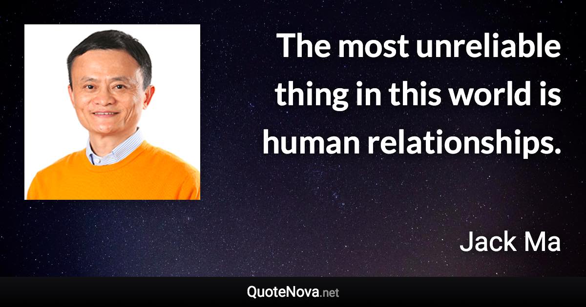 The most unreliable thing in this world is human relationships. - Jack Ma quote