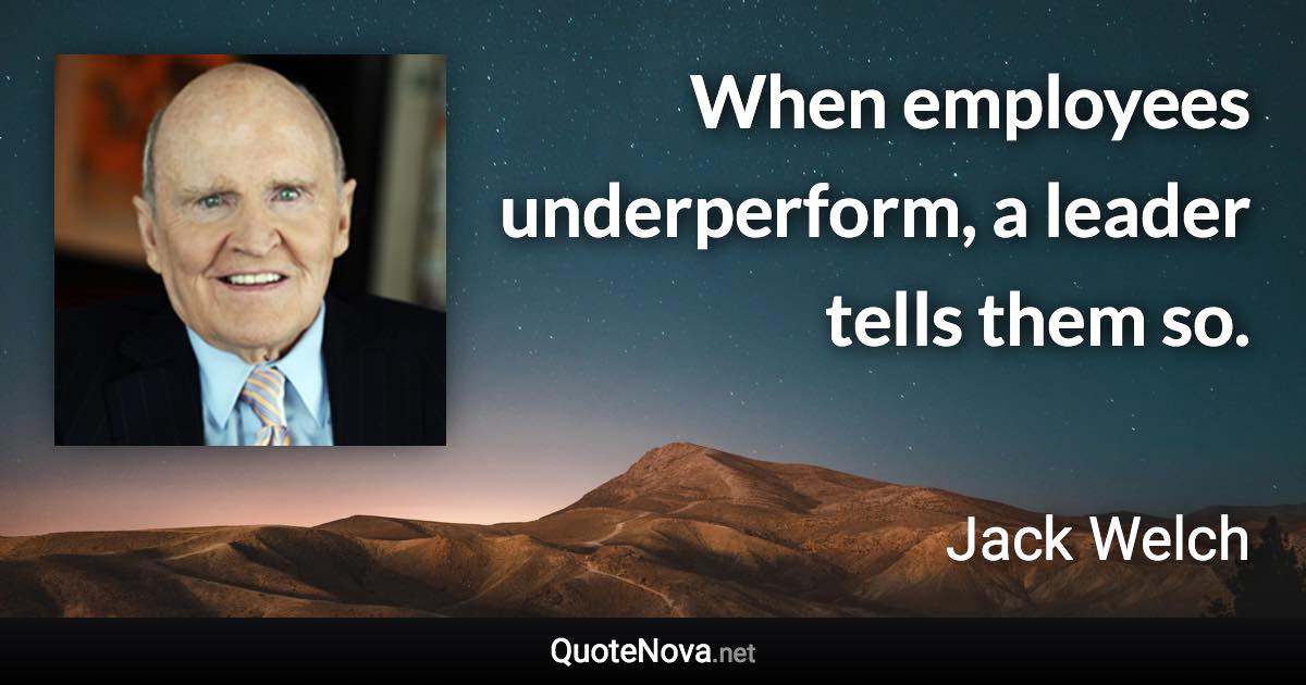 When employees underperform, a leader tells them so. - Jack Welch quote