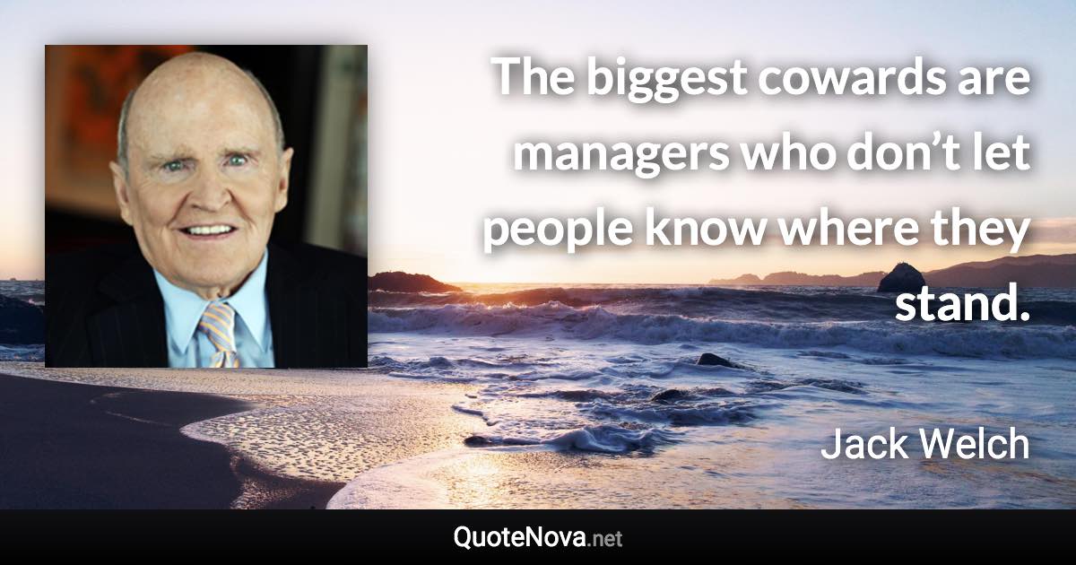 The biggest cowards are managers who don’t let people know where they stand. - Jack Welch quote