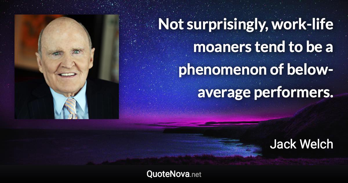 Not surprisingly, work-life moaners tend to be a phenomenon of below-average performers. - Jack Welch quote