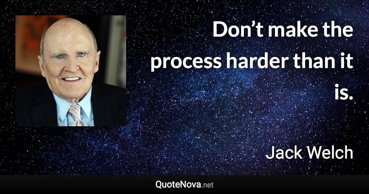 Don’t make the process harder than it is. - Jack Welch quote