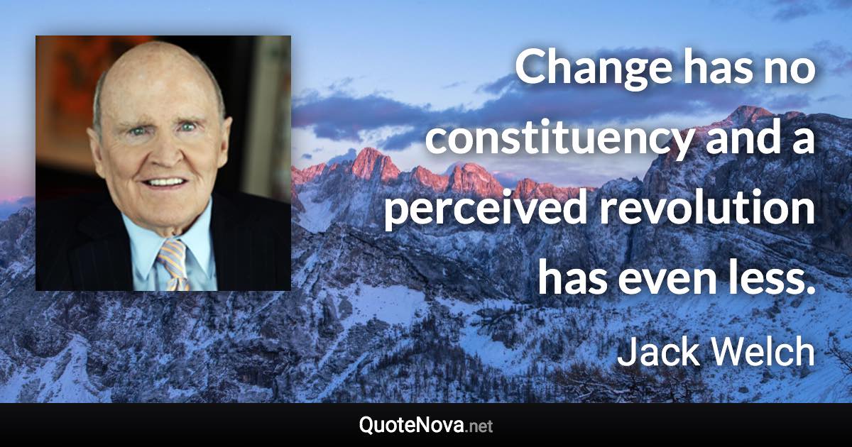 Change has no constituency and a perceived revolution has even less. - Jack Welch quote