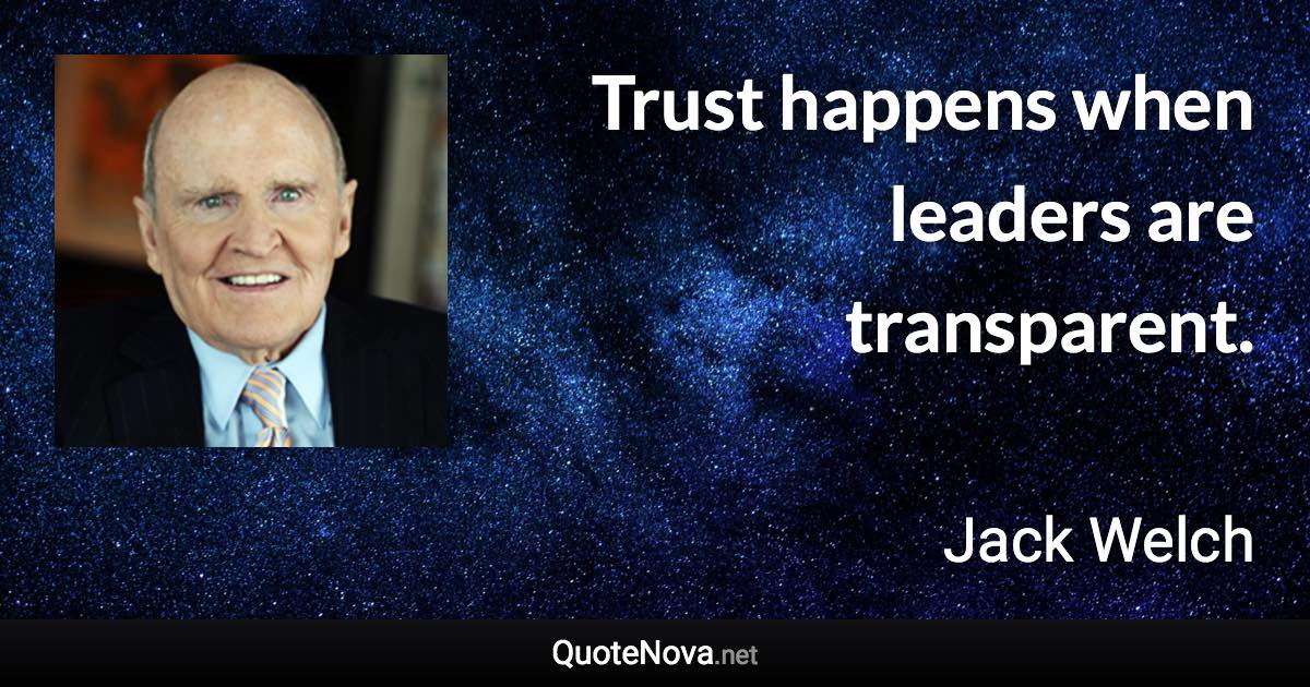 Trust happens when leaders are transparent. - Jack Welch quote