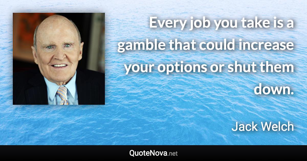 Every job you take is a gamble that could increase your options or shut them down. - Jack Welch quote