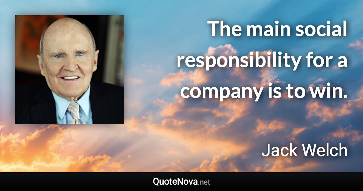 The main social responsibility for a company is to win. - Jack Welch quote